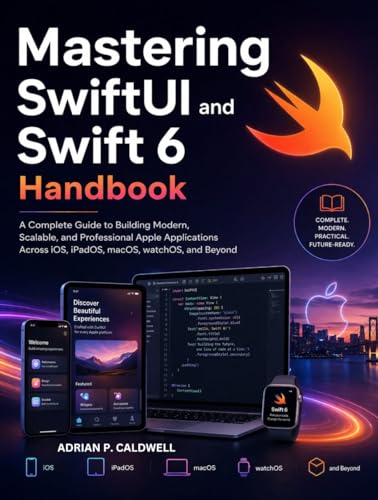 Mastering SwiftUI and Swift 6 Handbook: A Complete Guide to Building Modern, Scalable, and Professional Apple Applications Across iOS, iPadOS, macOS, watchOS, and Beyond