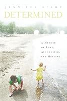 Determined: A Memoir of Love, Alcoholism, and Healing 1634899660 Book Cover