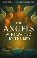 The Angels Who Waited by the Bed: True Encounters with the Light, the Messengers, and the Moments Between Life and Death B0G2CJP3YB Book Cover