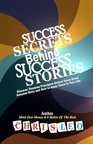 SUCCESS SECRETS BEHIND SUCCESS STORIES: Discover Timeless Principles Behind Every