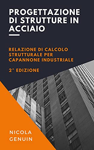 Progettazione di strutture in acciaio: Relazione di calcolo strutturale per capannone industriale (2a edizione) (Progettazione - Ingegneria Civile)