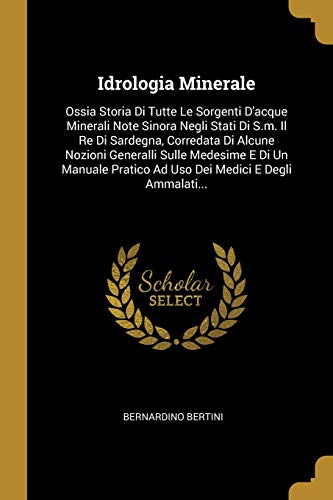 Idrologia Minerale: Ossia Storia Di Tutte Le Sorgenti D'acque Minerali Note Sinora Negli Stati Di S.m. Il Re Di Sardegna, Corredata Di Alcune Nozioni ... Medici E Degli Ammalati... (Italian Edition)