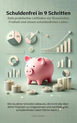 Schuldenfrei in 9 Schritten: Dein praktischer Leitfaden zur finanziellen Freiheit und einem schuldenfreien Leben