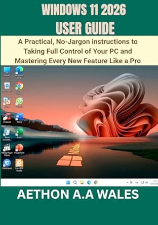 WINDOWS 11 2026 USER GUIDE: A Practical, No-Jargon instructions to ...