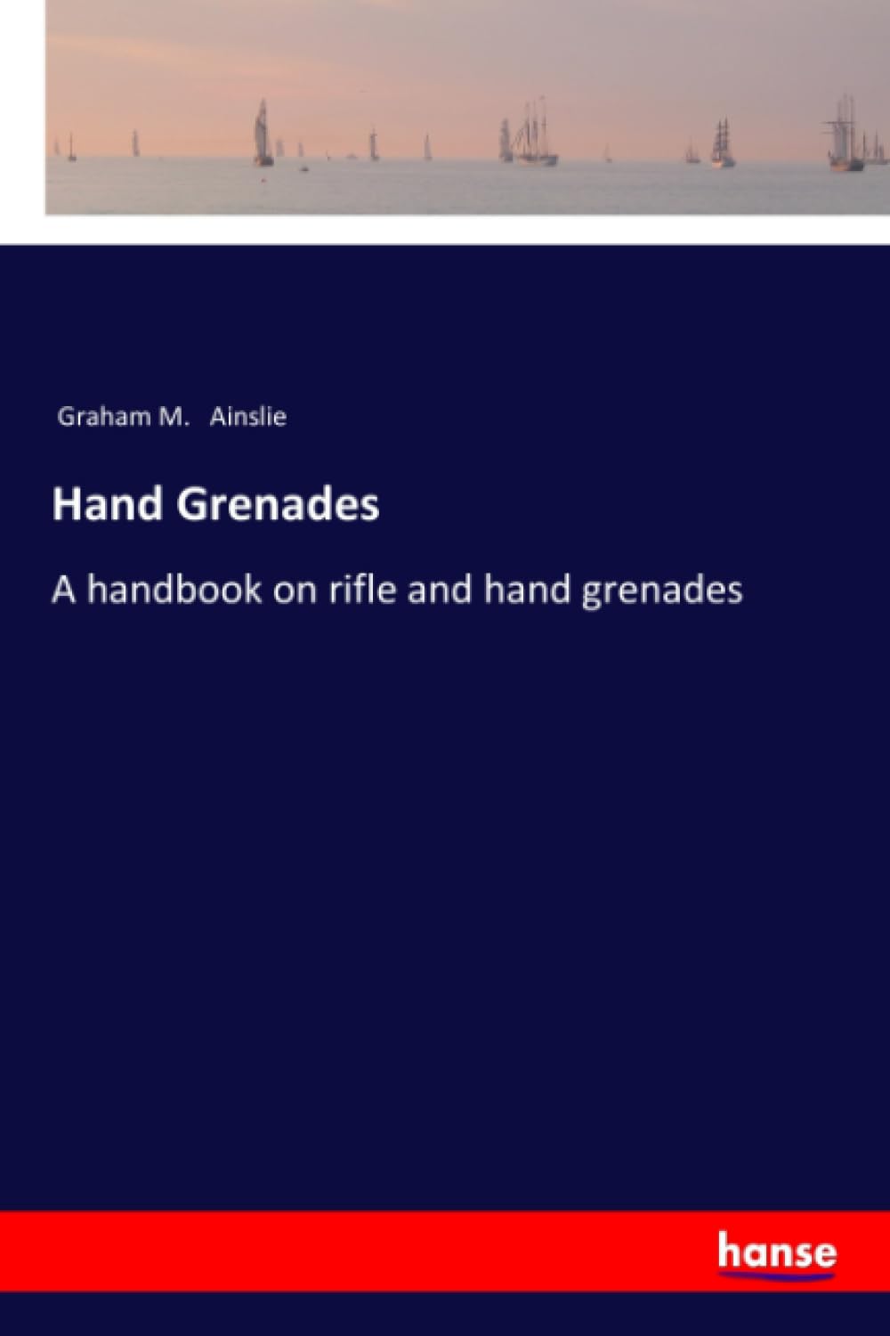 Hand Grenades: A handbook on rifle and hand grenades