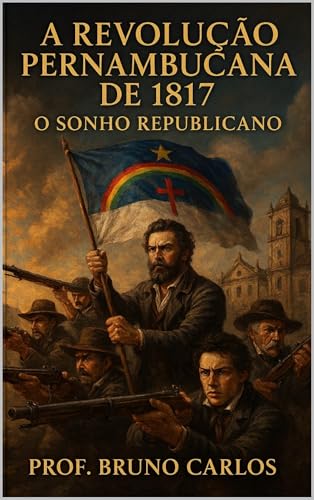 A Revolução Pernambucana de 1817 : O Sonho Republicano (Portuguese Edition)