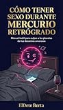  CÓMO TENER SEXO DURANTE MERCURIO RETRÓGRADO: Manual inútil para culpar a los planetas de tus desastres amorosos