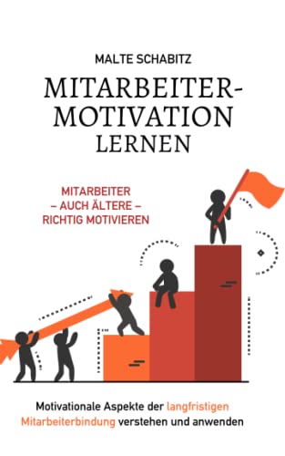 Mitarbeitermotivation lernen: Mitarbeiter - auch ältere - richtig motivieren | Motivationale Aspekte der langfristigen Mitarbeiterbindung verstehen und anwenden