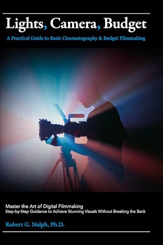 Lights, Camera, Budget: A Practical Guide to Basic Cinematography & Budget Filmmaking: Master the...