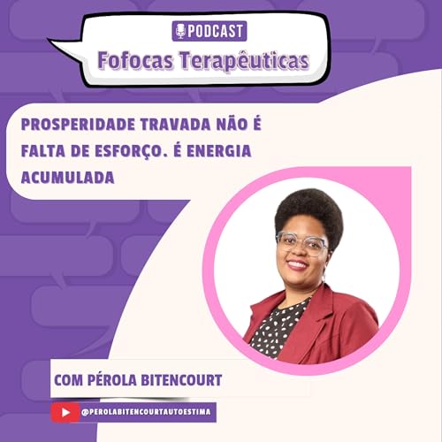 Fofocas Terap&ecirc;uticas 39- Prosperidade travada N&atilde;o &eacute; falta de esfor&ccedil;o. &Eacute; energia acumulada.