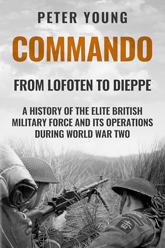 Commando: A History of the Elite British Military Force and Its Operations in World War Two