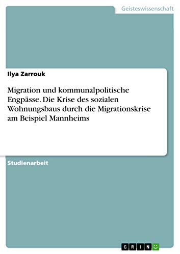 Migration und kommunalpolitische Engpässe. Die Krise des sozialen Wohnungsbaus durch die Migrationskrise am Beispiel Mannheims (German Edition)