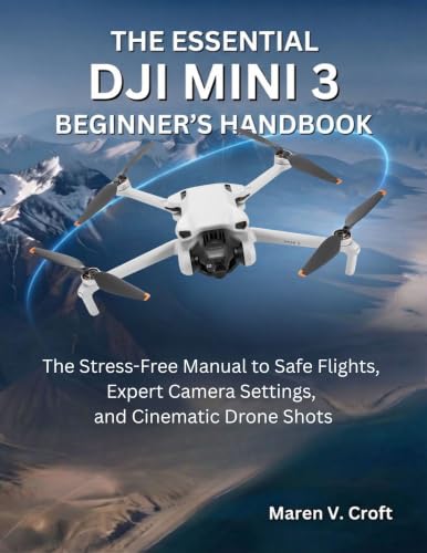 DJI MINI 3 BEGINNER’S HANDBOOK: The Stress-Free Manual to Safe Flights, Expert Camera Settings, and Cinematic Drone Shots (English Edition)