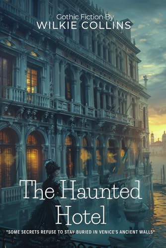 The Haunted Hotel By Wilkie Collins (Illustrated & Annotated): A Mysterious Venetian Palace Harbors Dark Victorian Secrets
