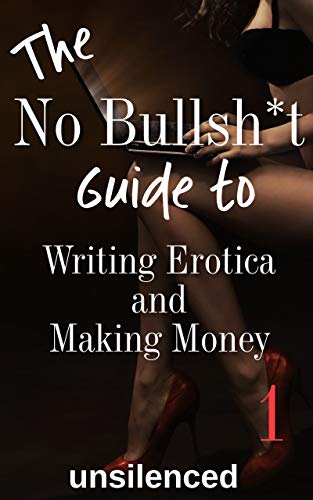The No Bullsh*t Guide To Writing Erotica and Making Money (Write Erotica for Money): Writing for Money