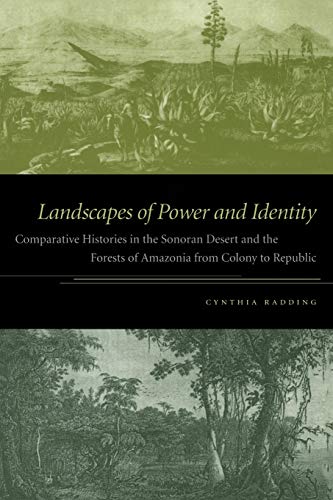 Landscapes of Power and Identity: Comparative Histories in the Sonoran Desert and the Forests of Amazonia from Colony to Republic