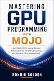 Mastering GPU Programming with Mojo: Learn High-Performance Kernels, AI Acceleration, Parallel Computing, and Portable GPU Development