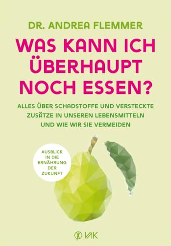 Was kann ich überhaupt noch essen?: Alles über Schadstoffe und versteckte Zusätze in unseren Lebensmitteln und wie wir sie vermeiden