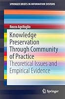 Knowledge Preservation Through Community of Practice: Theoretical Issues and Empirical Evidence (SpringerBriefs in Information Systems) 3319222333 Book Cover