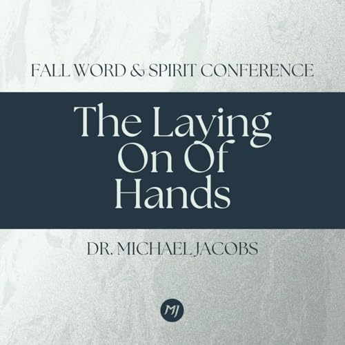 The Laying On Of Hands | Dr. Michael Jacobs | Fall Word & Spirit Conference
