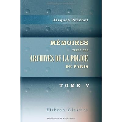 M&eacute;moires tir&eacute;s des archives de la police de Paris: Pour servir &agrave; l'histoire de la morale et de la police, depuis Louis XIV jusqu'&agrave; nos jours. Tome 5