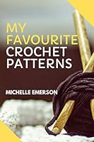 My Favourite Crochet Patterns : Create, Record and Keep Your Favourite Crochet Patterns in One Perfect Place 1093708859 Book Cover