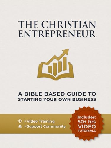 The Christian Entrepreneur - A Bible Based Guide To Starting Your Own Business: Entrepreneurial Mindset, Money, Marketing, And Sales Skills Made Simpl