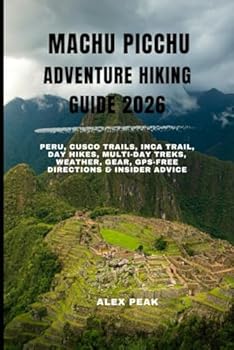 Paperback Machu Picchu Adventure Hiking Guide 2026: Peru, Cusco Trails, Inca Trail, Day Hikes, Multi-Day Treks, Weather, Gear, GPS-Free Directions & Insider Adv Book