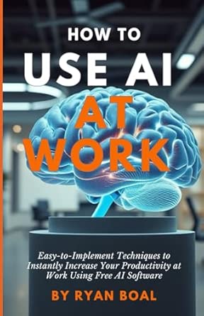 How to Use AI at Work: Easy-to-Implement Techniques to Instantly ...