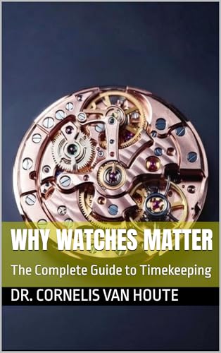 Why Watches Matter: The Complete Guide to Timekeeping (The Definitive Watch Series: The Real Stories Behind Legendary Timepieces Book 1)