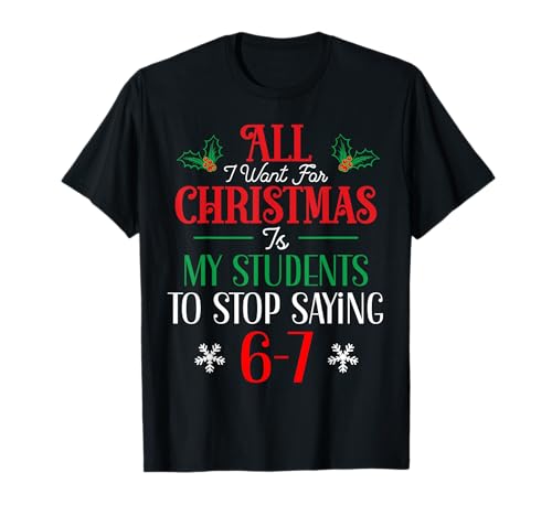 All I Want for Christmas Students Stop Saying 6-7 Six Seven T-Shirt
