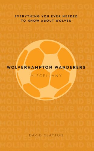 Wolverhampton Wanderers Miscellany: Everything You Ever Needed to Know About Wolves