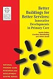Better Buildings for Better Services: Innovative Developments in Primary Care (National Primary Care Research and Development Centre Series)