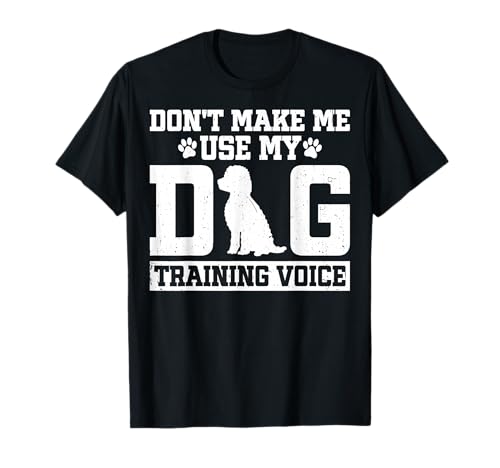Funny Dog Trainer - Don't Make Me Use My Dog Training Voice T-Shirt