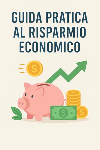 Guida pratica al risparmio economico: Consigli semplici e strategie efficaci per risparmiare ogni giorno