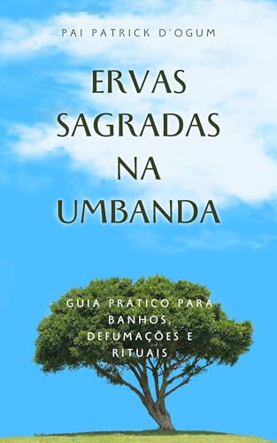 Ervas Sagradas na Umbanda : Guia prático para Banhos, Defumações e Rituais - D'Ogum, Pai Patrick
