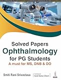 SOLVED PAPERS OPHTHALMOLOGY FOR PG STUDENTS A MUST FOR MS. DNB & DO