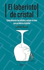 El laberinto de cristal: Cómo detectar y actuar si vives con un adicto al alcohol (ACTUAL)