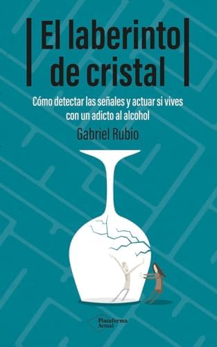 El laberinto de cristal: Cómo detectar y actuar si vives con un adicto al alcohol (ACTUAL)