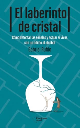 El laberinto de cristal: Cómo detectar y actuar si vives con un adicto al alcohol (ACTUAL)