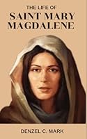 The Life Of Saint Mary Magdalene: Life story and nine days novena, litany, devotions, legacy and reflections to prophetess of eucharistic love B0F5P4VJCC Book Cover