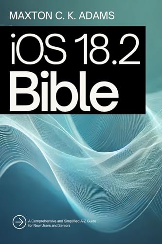 iOS 18.2 Bible: A Comprehensive and Simplified A-Z Guide for New Users and Seniors (Tech Tips and Information for Beginners and Programmers Book 1)