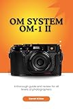 OM System OM-1 II: A thorough guide and review for all levels of photographers (Honest Reviews and User Guides of Great Cameras Only! Book 12)