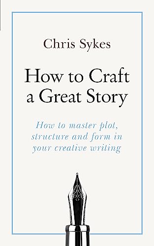 How to Craft a Great Story: How to master plot, structure and form in your creative writing (Teach Yourself)