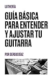 GUÍA BÁSICA PARA ENTENDER Y AJUSTAR TU GUITARRA