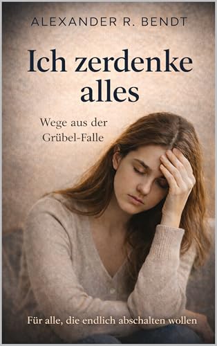 Ich zerdenke alles: Warum du alles zerdenkst und wie du aus dem Grübeln aussteigst (Stress und Schlaf) (German Edition)