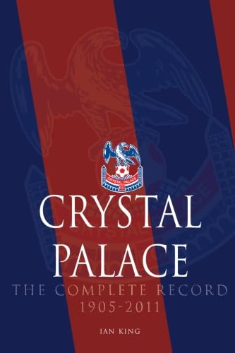 Crystal Palace - The Complete Record 1905-2011 : King, Ian