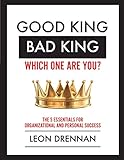 Good King, Bad King-Which One Are You?: The 5 Essentials for Organizational and Personal Growth