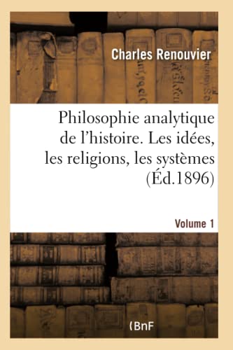 Philosophie analytique de l'histoire. Les idées, les religions, les systèmes- Volume 1 (French Edition)