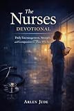 The Nurses Devotional: Daily Encouragement, Strength, and Compassion for Those Who serve